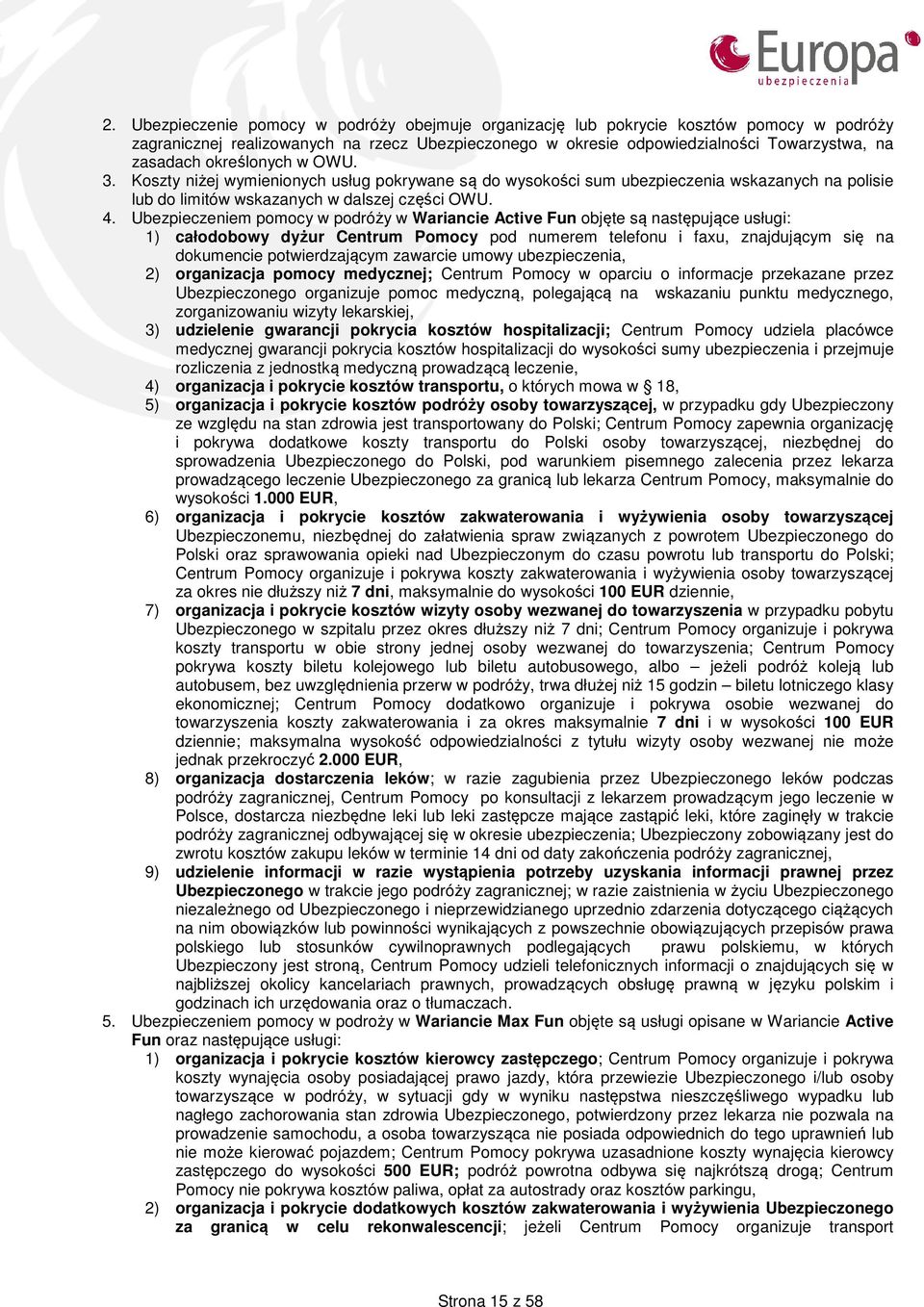 Ubezpieczeniem pomocy w podróży w Wariancie Active Fun objęte są następujące usługi: 1) całodobowy dyżur Centrum Pomocy pod numerem telefonu i faxu, znajdującym się na dokumencie potwierdzającym