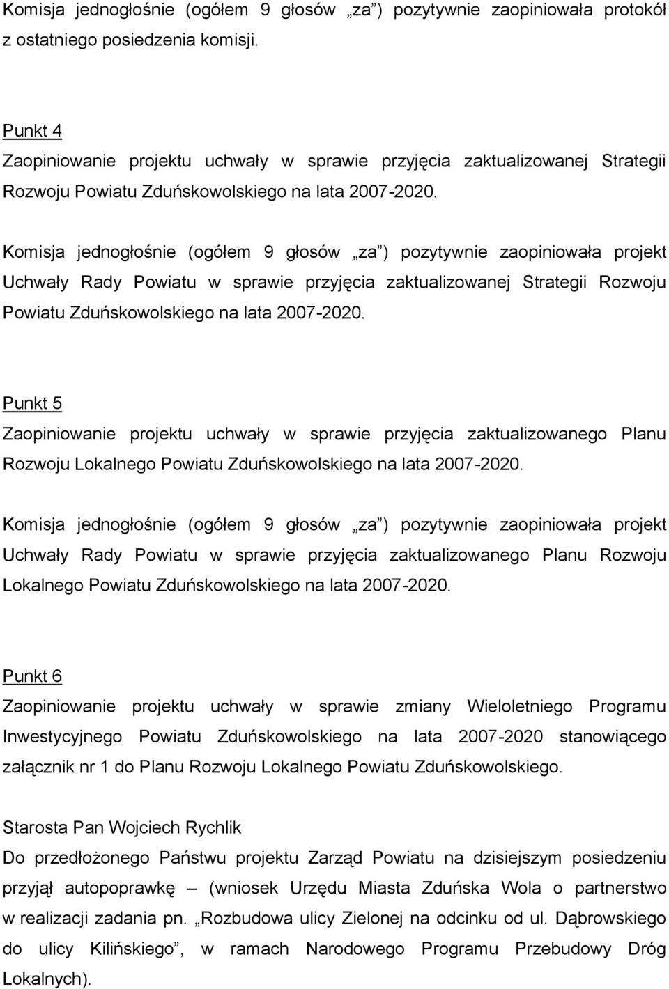 Komisja jednogłośnie (ogółem 9 głosów za ) pozytywnie zaopiniowała projekt Uchwały Rady Powiatu w sprawie przyjęcia zaktualizowanej Strategii Rozwoju Powiatu Zduńskowolskiego na lata 2007-2020.