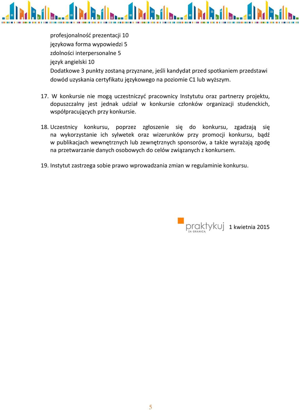 W konkursie nie mogą uczestniczyć pracownicy Instytutu oraz partnerzy projektu, dopuszczalny jest jednak udział w konkursie członków organizacji studenckich, współpracujących przy konkursie. 18.