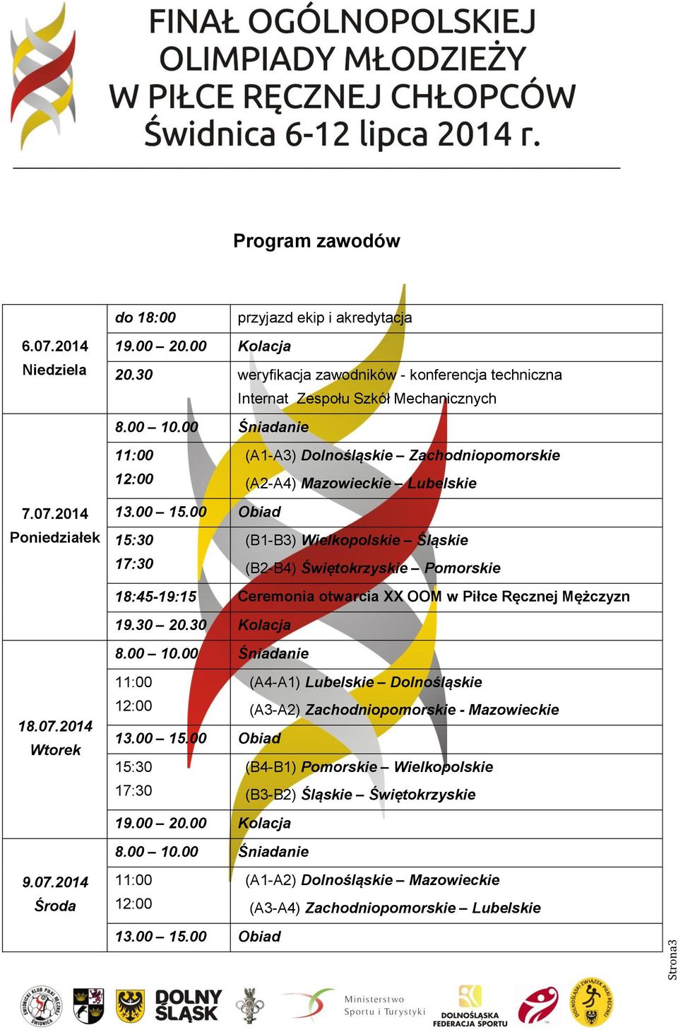 00 Obiad 15:30 (B1-B3) Wielkopolskie Śląskie 17:30 (B2-B4) Świętokrzyskie Pomorskie 18:45-19:15 Ceremonia otwarcia XX OOM w Piłce Ręcznej Mężczyzn 19.30 20.30 Kolacja 8.00 10.