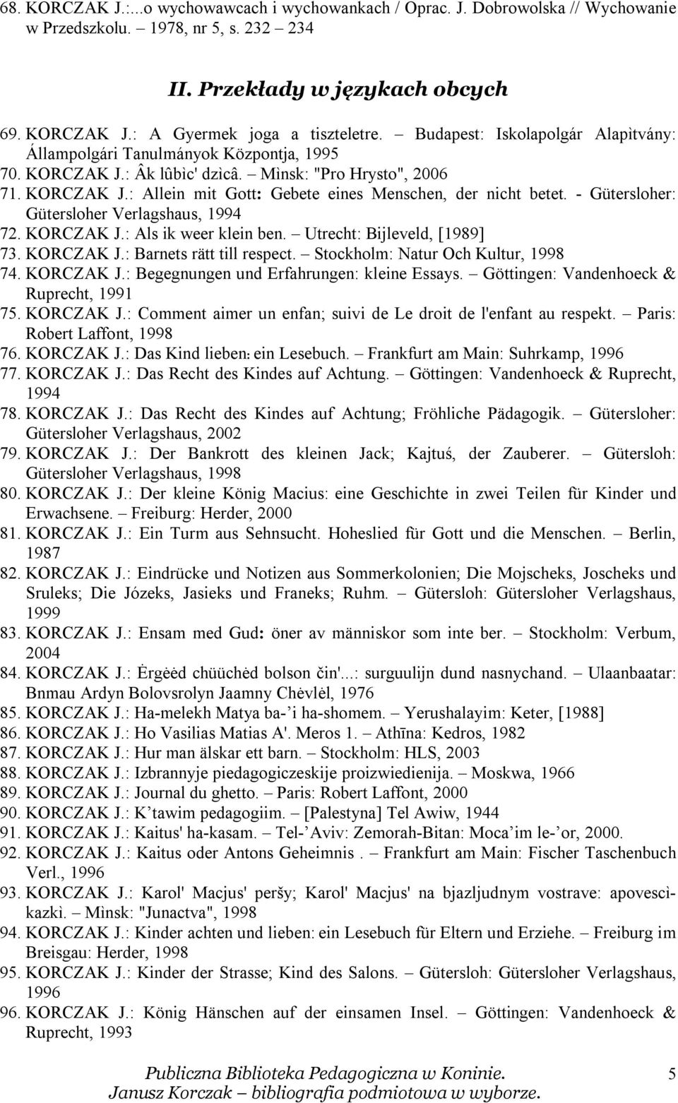 - Gütersloher: Gütersloher Verlagshaus, 1994 72. KORCZAK J.: Als ik weer klein ben. Utrecht: Bijleveld, [1989] 73. KORCZAK J.: Barnets rätt till respect. Stockholm: Natur Och Kultur, 1998 74.