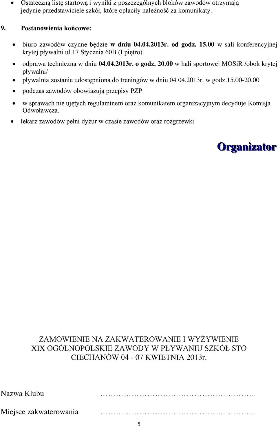 20.00 w hali sportowej MOSiR /obok krytej pływalni/ pływalnia zostanie udostępniona do treningów w dniu 04.04.2013r. w godz.15.00-20.00 podczas zawodów obowiązują przepisy PZP.