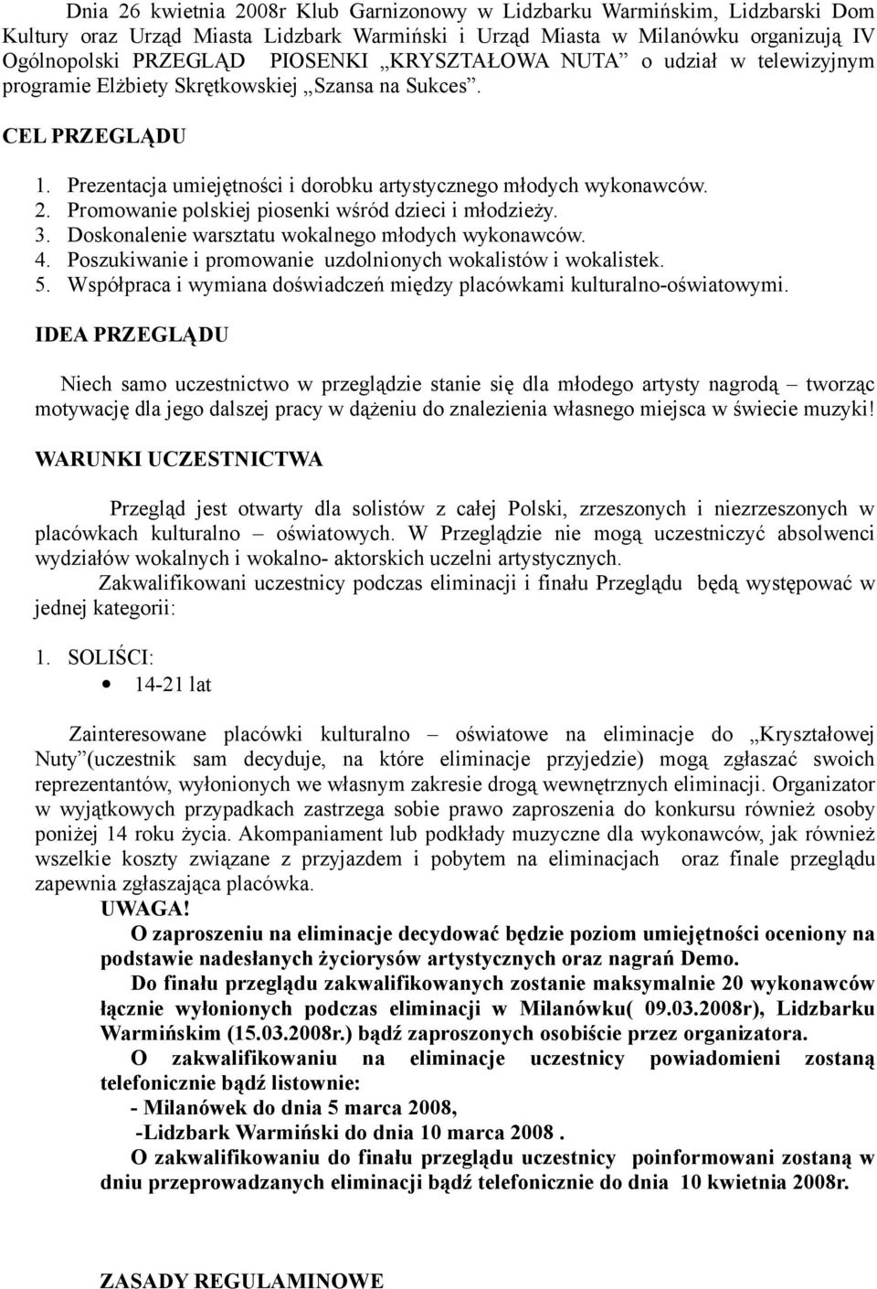 Promowanie polskiej piosenki wśród dzieci i młodzieży. 3. Doskonalenie warsztatu wokalnego młodych wykonawców. 4. Poszukiwanie i promowanie uzdolnionych wokalistów i wokalistek. 5.