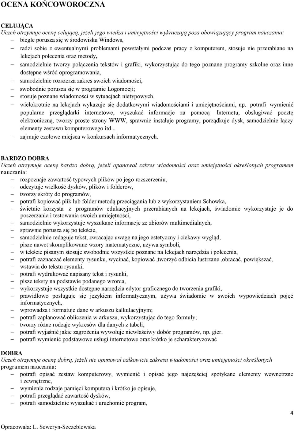 poznane programy szkolne oraz inne dostępne wśród oprogramowania, samodzielnie rozszerza zakres swoich wiadomości, swobodnie porusza się w programie Logomocji; stosuje poznane wiadomości w sytuacjach