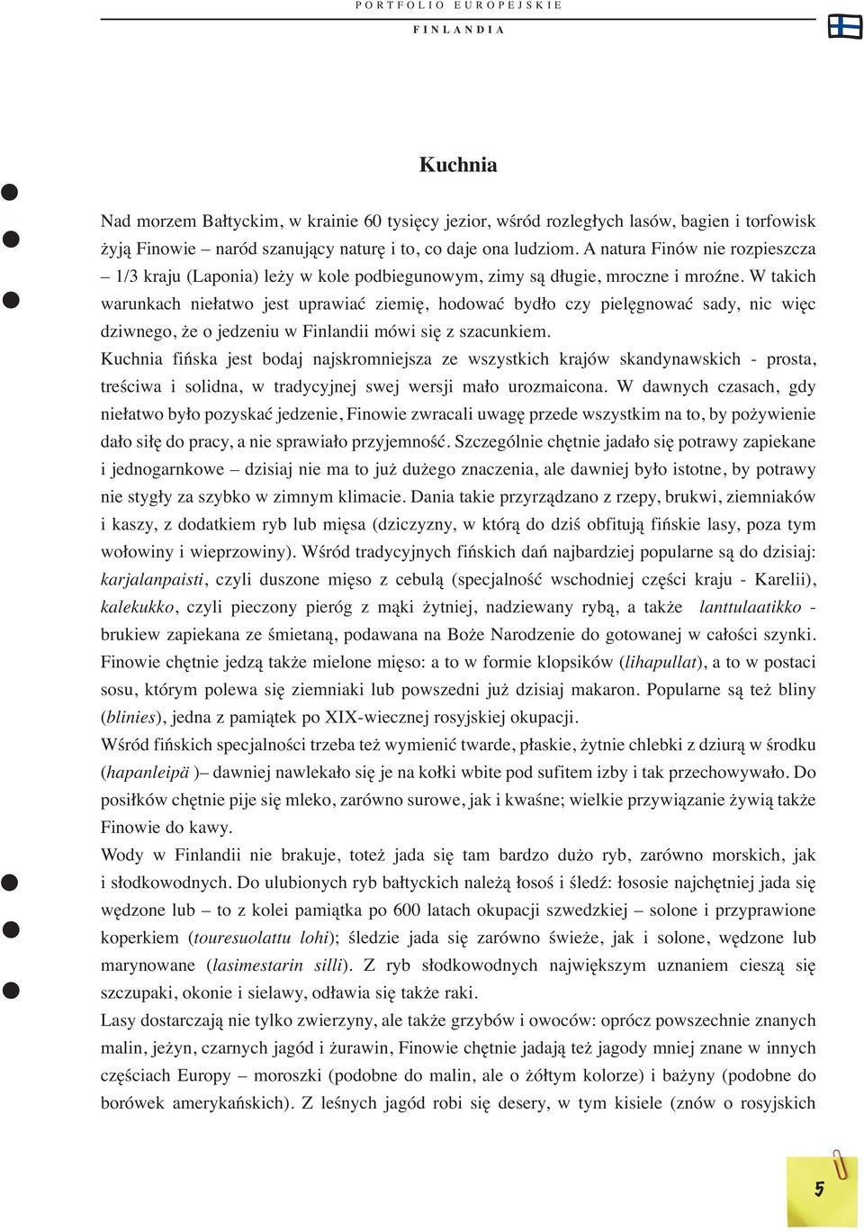 W takich warunkach niełatwo jest uprawiać ziemię, hodować bydło czy pielęgnować sady, nic więc dziwnego, że o jedzeniu w Finlandii mówi się z szacunkiem.