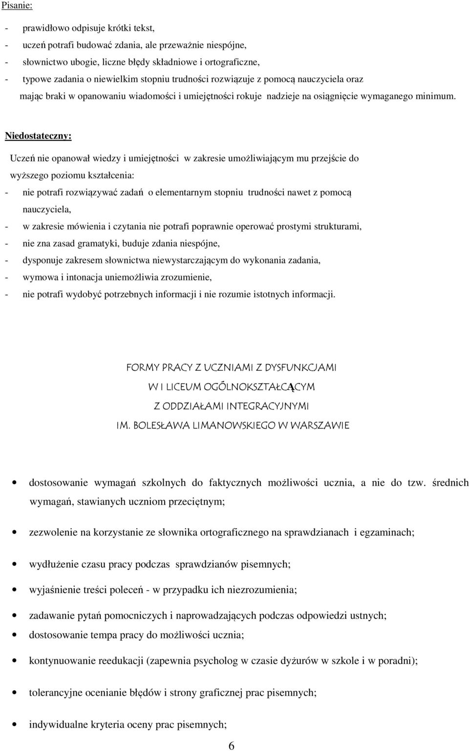 Niedostateczny: Uczeń nie opanował wiedzy i umiejętności w zakresie umożliwiającym mu przejście do wyższego poziomu kształcenia: - nie potrafi rozwiązywać zadań o elementarnym stopniu trudności nawet