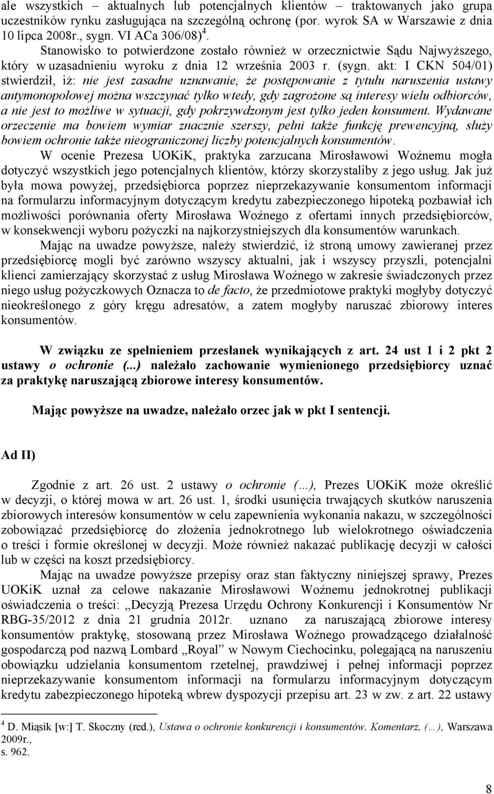 akt: I CKN 504/01) stwierdził, iż: nie jest zasadne uznawanie, że postępowanie z tytułu naruszenia ustawy antymonopolowej można wszczynać tylko wtedy, gdy zagrożone są interesy wielu odbiorców, a nie