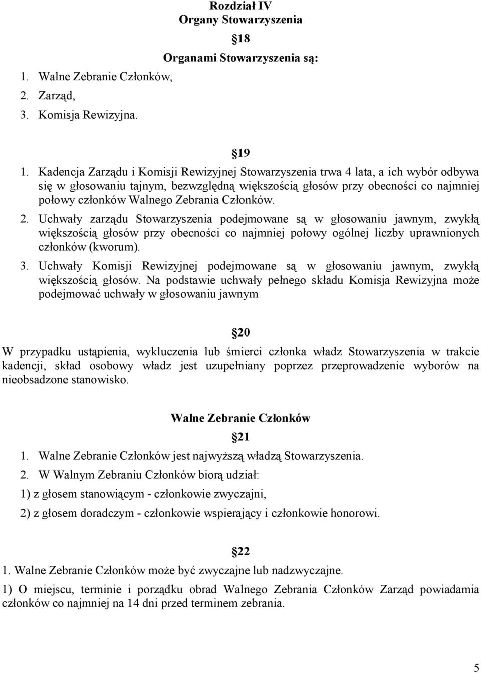 Zebrania Członków. 2. Uchwały zarządu Stowarzyszenia podejmowane są w głosowaniu jawnym, zwykłą większością głosów przy obecności co najmniej połowy ogólnej liczby uprawnionych członków (kworum). 3.