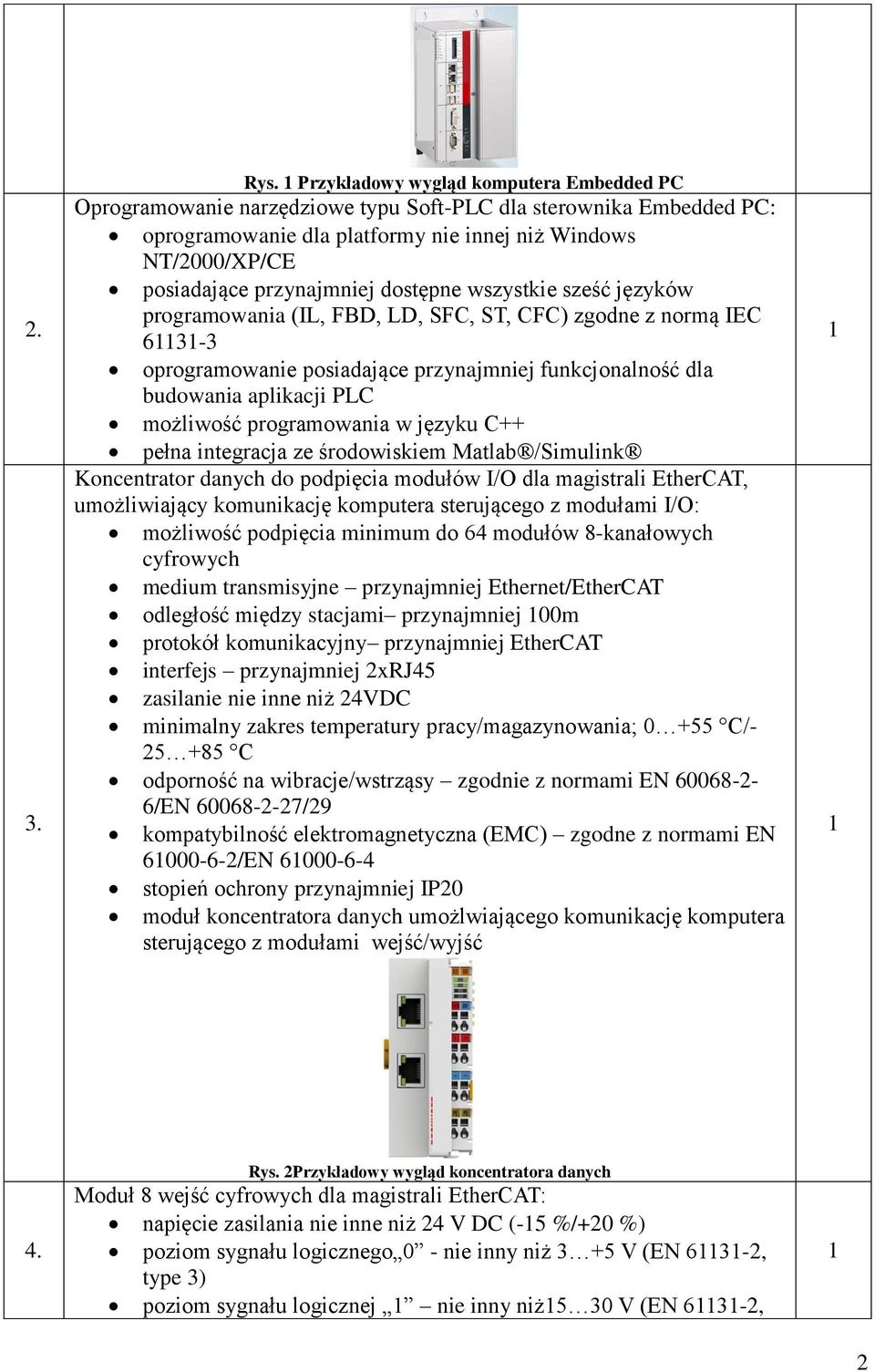 dostępne wszystkie sześć języków programowania (IL, FBD, LD, SFC, ST, CFC) zgodne z normą IEC 63-3 oprogramowanie posiadające przynajmniej funkcjonalność dla budowania aplikacji PLC możliwość