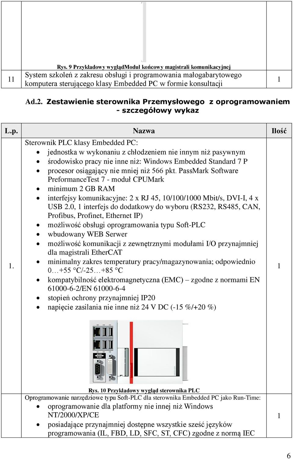 Sterownik PLC klasy Embedded PC: jednostka w wykonaniu z chłodzeniem nie innym niż pasywnym środowisko pracy nie inne niż: Windows Embedded Standard 7 P procesor osiągający nie mniej niż 566 pkt.