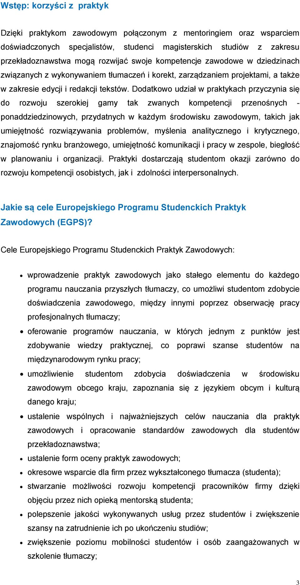 Dodatkowo udział w praktykach przyczynia się do rozwoju szerokiej gamy tak zwanych kompetencji przenośnych - ponaddziedzinowych, przydatnych w każdym środowisku zawodowym, takich jak umiejętność