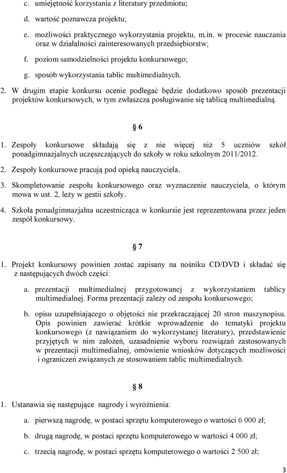 W drugim etapie konkursu ocenie podlegać będzie dodatkowo sposób prezentacji projektów konkursowych, w tym zwłaszcza posługiwanie się tablicą multimedialną. 6 1.