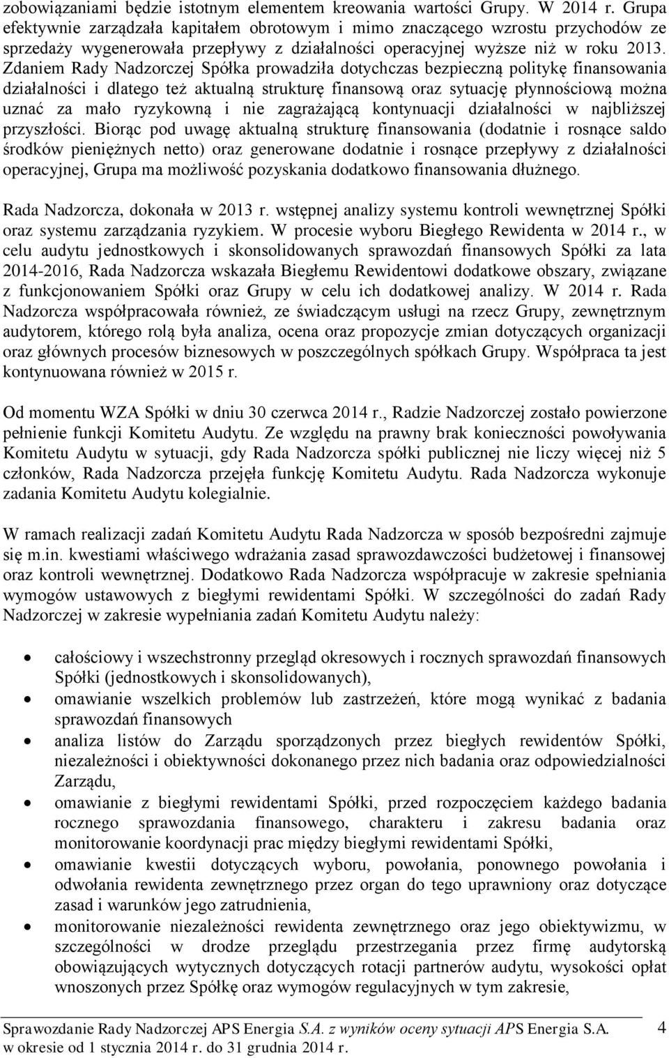 Zdaniem Rady Nadzorczej Spółka prowadziła dotychczas bezpieczną politykę finansowania działalności i dlatego też aktualną strukturę finansową oraz sytuację płynnościową można uznać za mało ryzykowną