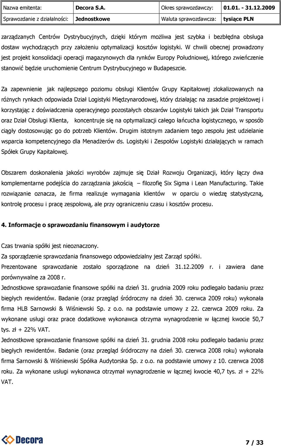 Za zapewnienie jak najlepszego poziomu obsługi Klientów Grupy Kapitałowej zlokalizowanych na róŝnych rynkach odpowiada Dział Logistyki Międzynarodowej, który działając na zasadzie projektowej i