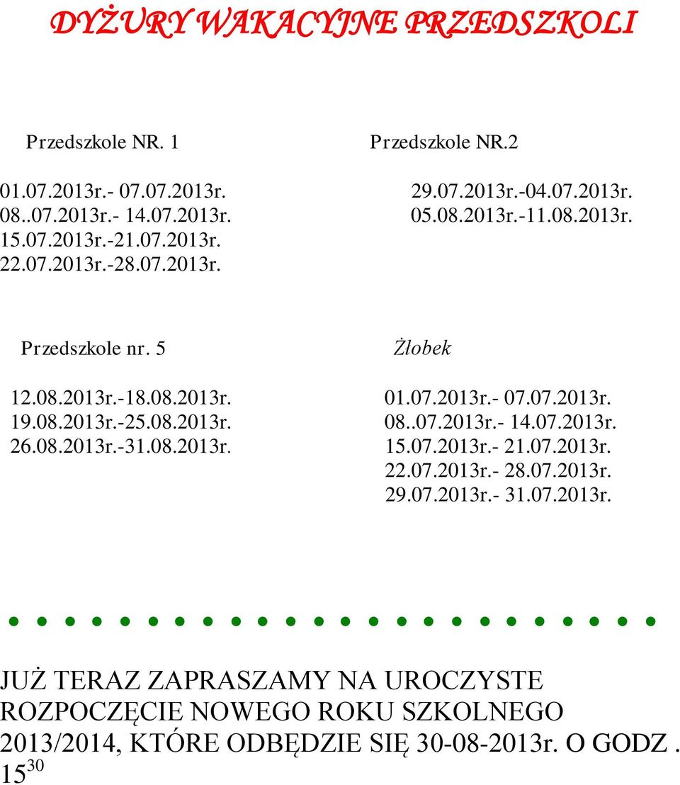 07.2013r.- 07.07.2013r. 08..07.2013r.- 14.07.2013r. 15.07.2013r.- 21.07.2013r. 22.07.2013r.- 28.07.2013r. 29.07.2013r.- 31.07.2013r. JUŻ TERAZ ZAPRASZAMY NA UROCZYSTE ROZPOCZĘCIE NOWEGO ROKU SZKOLNEGO 2013/2014, KTÓRE ODBĘDZIE SIĘ 30-08-2013r.