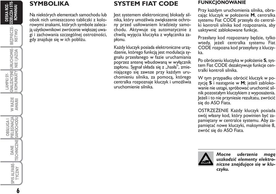 Aktywuje się automatycznie z chwilą wyjęcia kluczyka z wyłącznika zapłonu.