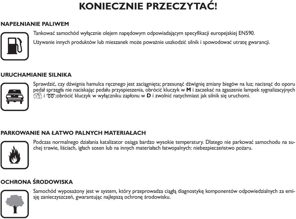 URUCHAMIANIE SILNIKA Sprawdzić, czy dźwignia hamulca ręcznego jest zaciągnięta; przesunąć dźwignię zmiany biegów na luz; nacisnąć do oporu pedał sprzęgła nie naciskając pedału przyspieszenia, obrócić