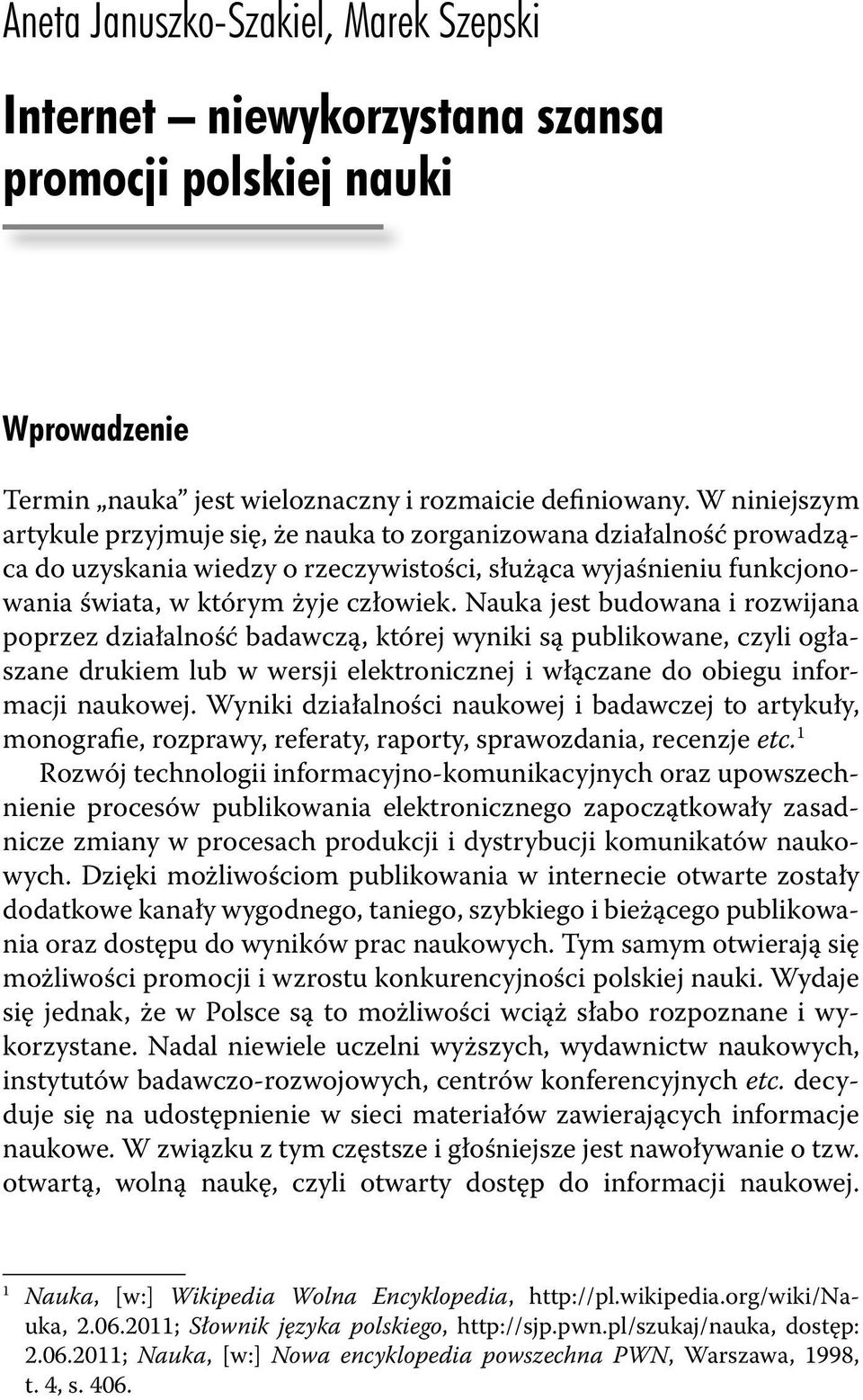 Nauka jest budowana i rozwijana poprzez działalność badawczą, której wyniki są publikowane, czyli ogłaszane drukiem lub w wersji elektronicznej i włączane do obiegu informacji naukowej.