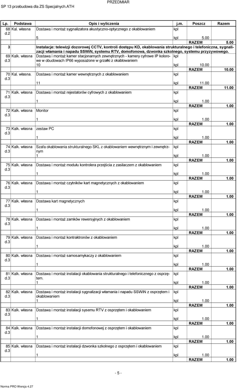 przyzywowego. 69 Kalk. wùasna Dostawa i onta kaer stacjonarnych zewnêtrznych - kaery cyfrowe IP kolorowe w obudowach IP66 wyposa one w grzaùki z okablowanie 10 10.00 70 Kal. wùasna. Dostawa i onta kaer wewnêtrznych z okablowanie 11 11.