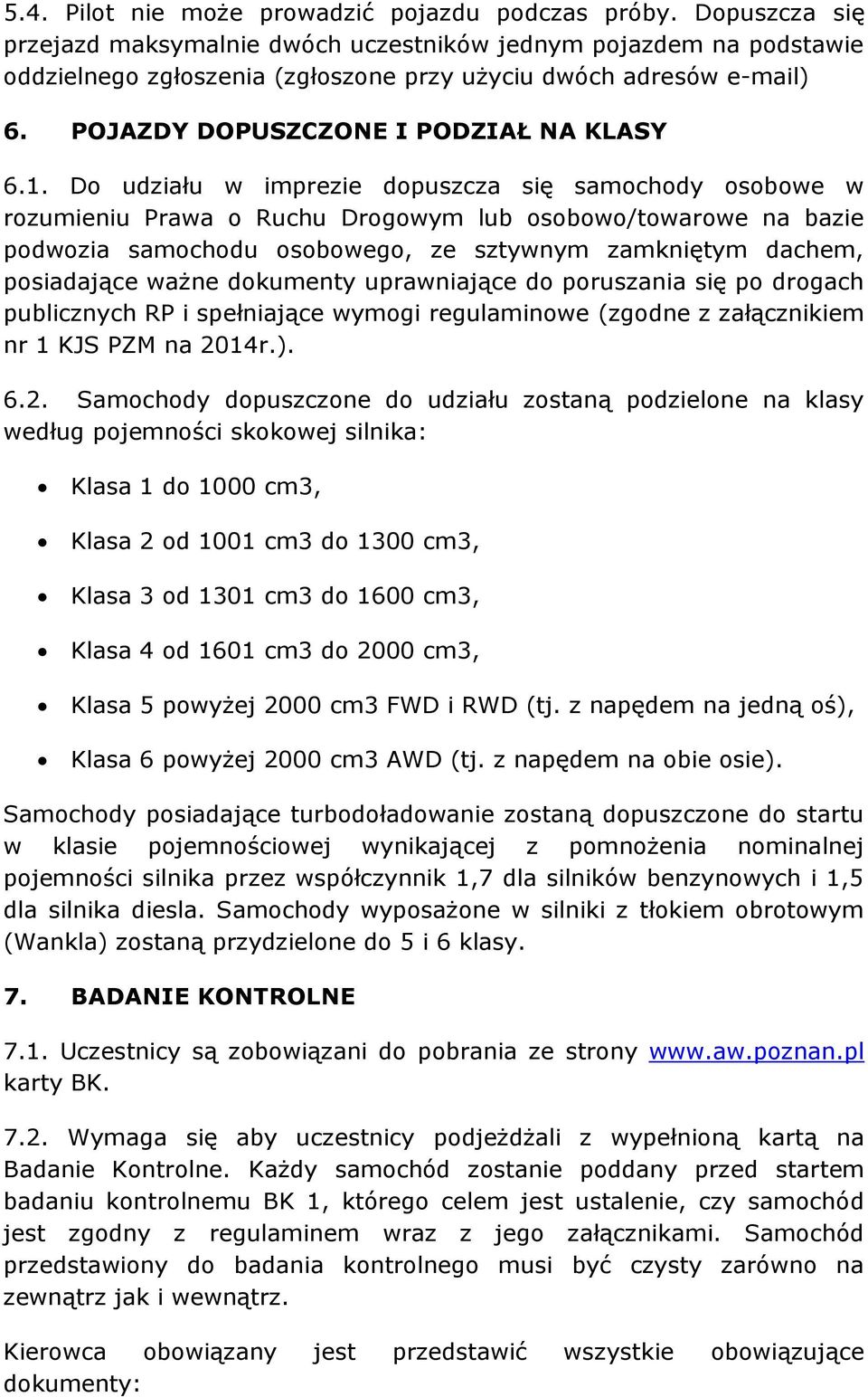 Do udziału w imprezie dopuszcza się samochody osobowe w rozumieniu Prawa o Ruchu Drogowym lub osobowo/towarowe na bazie podwozia samochodu osobowego, ze sztywnym zamkniętym dachem, posiadające ważne