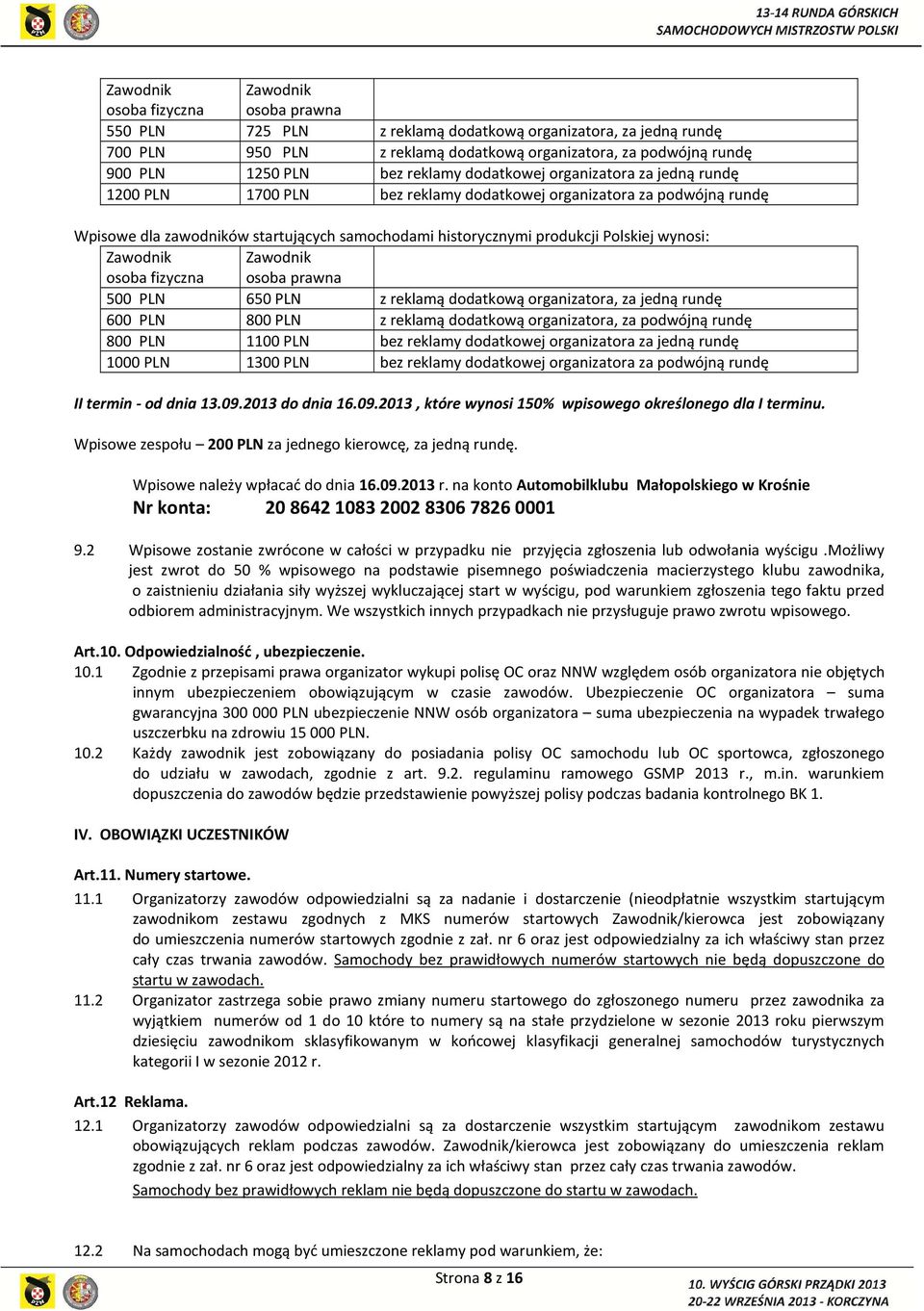 wynosi: Zawodnik osoba fizyczna Zawodnik osoba prawna 500 PLN 650 PLN z reklamą dodatkową organizatora, za jedną rundę 600 PLN 800 PLN z reklamą dodatkową organizatora, za podwójną rundę 800 PLN 1100