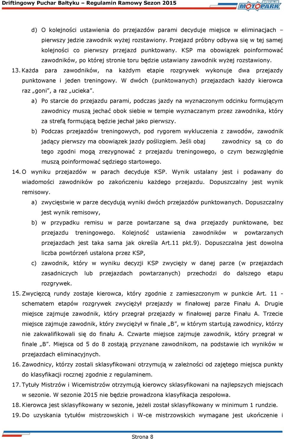 Każda zawodników, na każdym etapie rozgrywek wykonuje dwa przejazdy punktowane i jeden treningowy. W dwóch (punktowanych) przejazdach każdy kierowca raz goni, a raz ucieka.