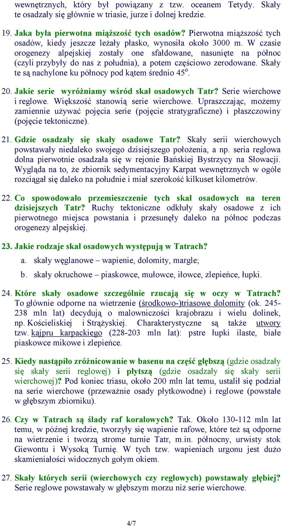 W czasie orogenezy alpejskiej zostały one sfałdowane, nasunięte na północ (czyli przybyły do nas z południa), a potem częściowo zerodowane. Skały te są nachylone ku północy pod kątem średnio 45 o. 20.