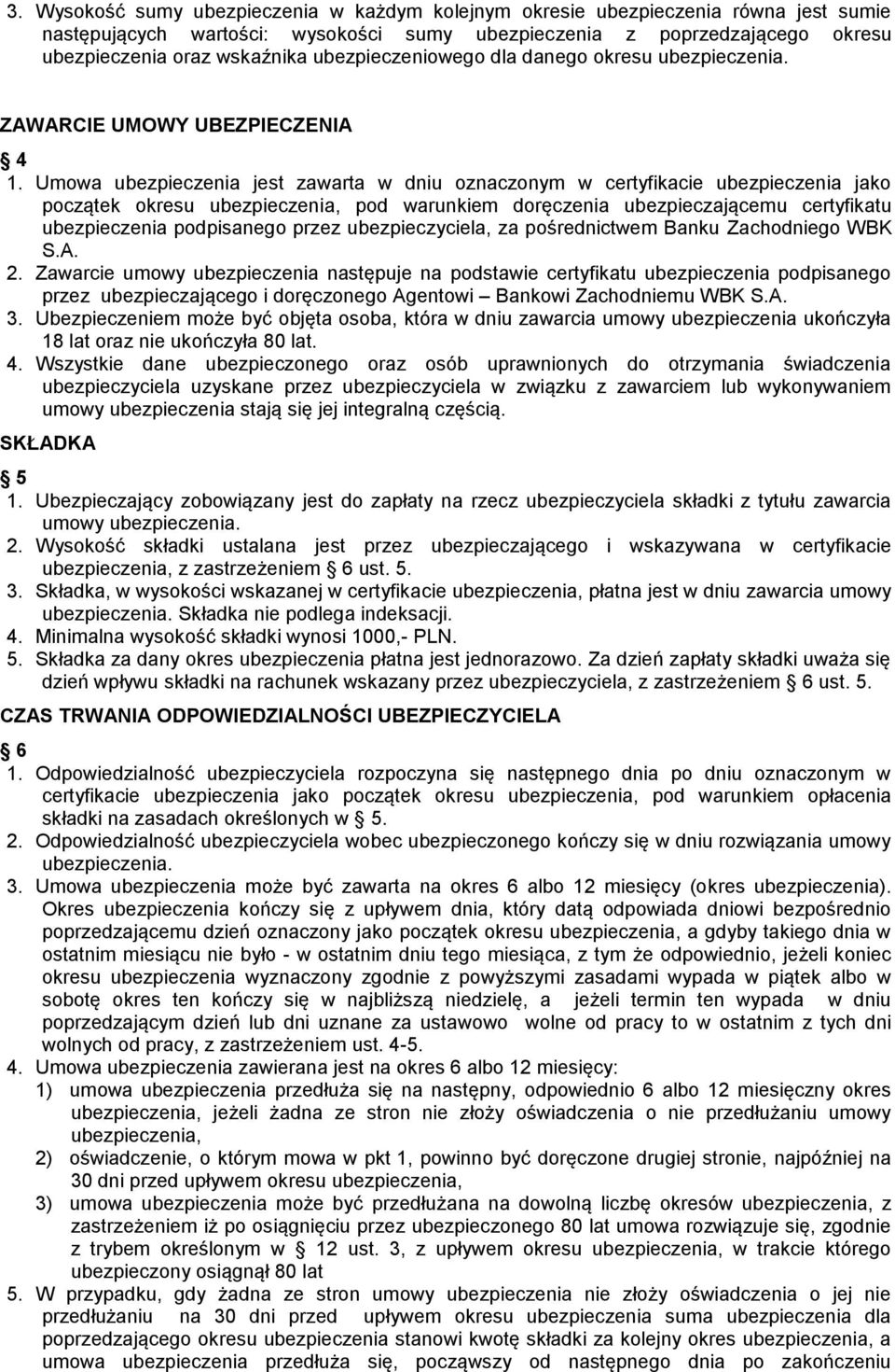 Umowa ubezpieczenia jest zawarta w dniu oznaczonym w certyfikacie ubezpieczenia jako początek okresu ubezpieczenia, pod warunkiem doręczenia ubezpieczającemu certyfikatu ubezpieczenia podpisanego