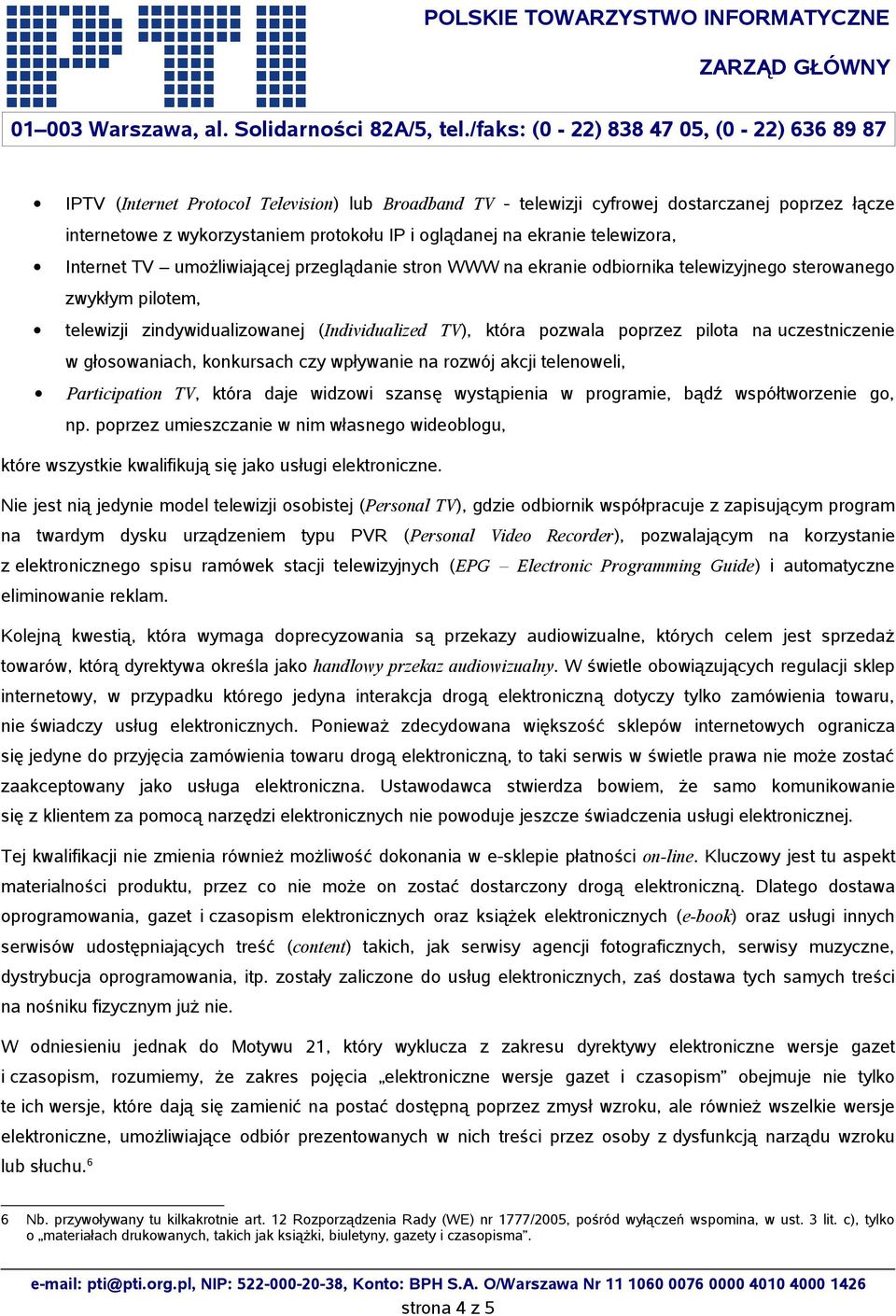uczestniczenie w głosowaniach, konkursach czy wpływanie na rozwój akcji telenoweli, Participation TV, która daje widzowi szansę wystąpienia w programie, bądź współtworzenie go, np.
