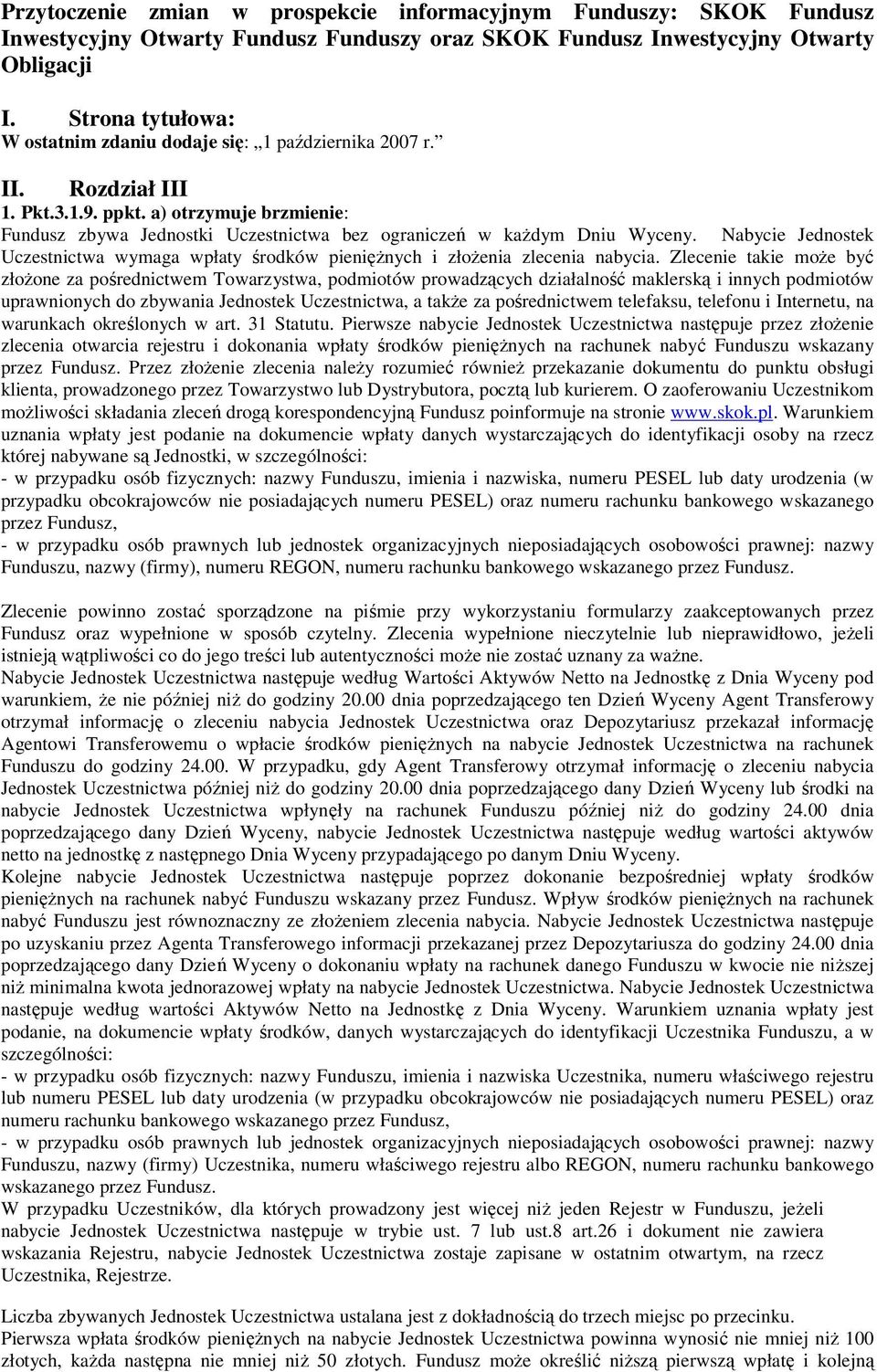 a) otrzymuje brzmienie: Fundusz zbywa Jednostki Uczestnictwa bez ograniczeń w każdym Dniu Wyceny. Nabycie Jednostek Uczestnictwa wymaga wpłaty środków pieniężnych i złożenia zlecenia nabycia.