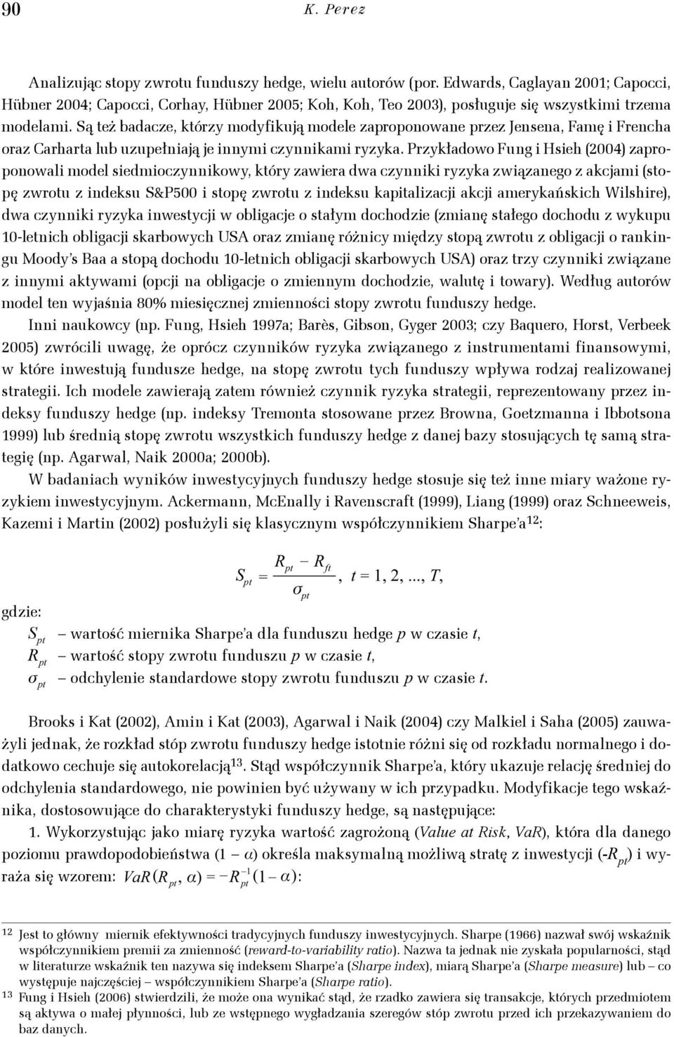 Przykładowo Fung i Hsieh (004) zaproponowali model siedmioczynnikowy, kóry zawiera dwa czynniki ryzyka związanego z akcjami (sopę zwrou z indeksu S&P500 i sopę zwrou z indeksu kapializacji akcji