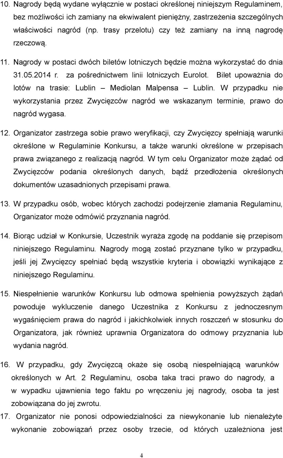 Bilet upoważnia do lotów na trasie: Lublin Mediolan Malpensa Lublin. W przypadku nie wykorzystania przez Zwycięzców nagród we wskazanym terminie, prawo do nagród wygasa. 12.