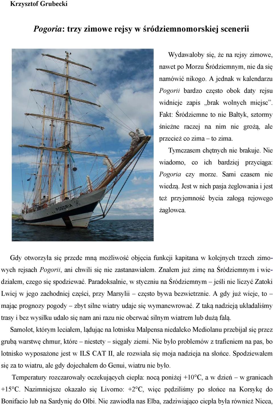 Tymczasem chętnych nie brakuje. Nie wiadomo, co ich bardziej przyciąga: Pogoria czy morze. Sami czasem nie wiedzą. Jest w nich pasja żeglowania i jest też przyjemność bycia załogą rejowego żaglowca.