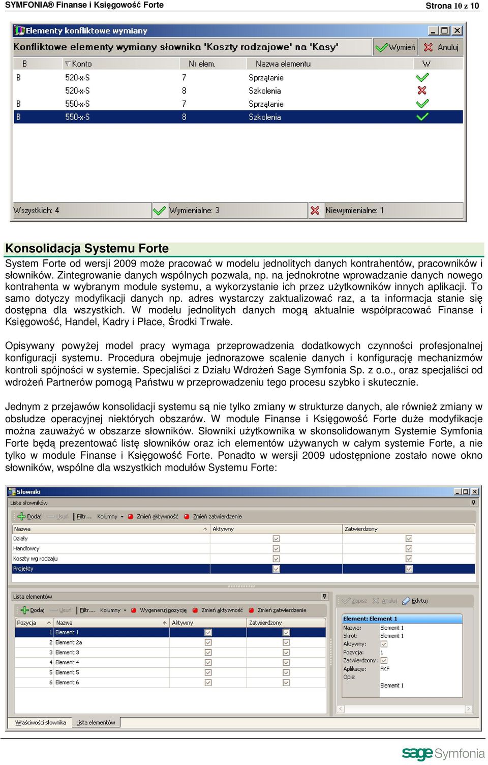 To samo dotyczy modyfikacji danych np. adres wystarczy zaktualizować raz, a ta informacja stanie się dostępna dla wszystkich.