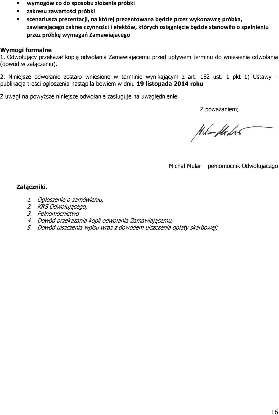 Odwołujący przekazał kopię odwołania Zamawiającemu przed upływem terminu do wniesienia odwołania (dowód w załączeniu). 2. Niniejsze odwołanie zostało wniesione w terminie wynikającym z art. 182 ust.