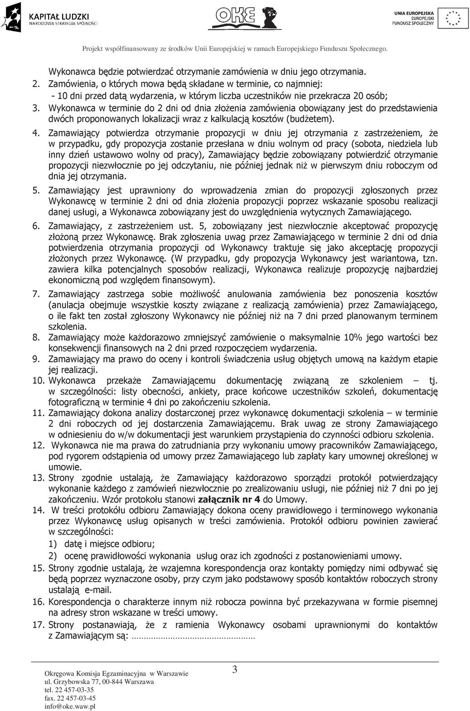 Wykonawca w terminie do 2 dni od dnia złoŝenia zamówienia obowiązany jest do przedstawienia dwóch proponowanych lokalizacji wraz z kalkulacją kosztów (budŝetem). 4.
