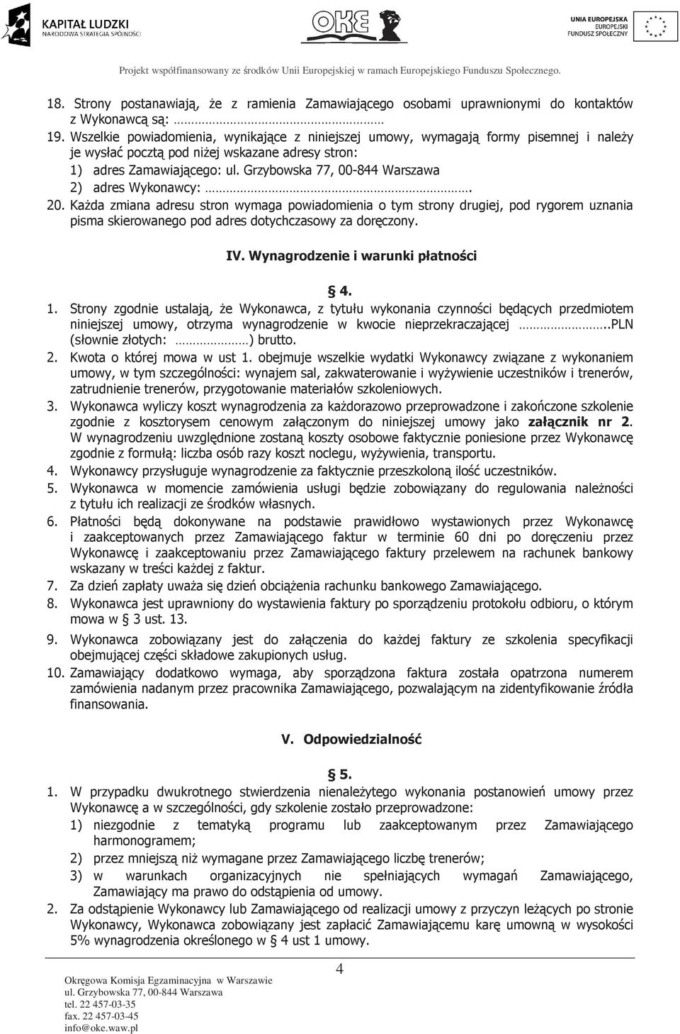 KaŜda zmiana adresu stron wymaga powiadomienia o tym strony drugiej, pod rygorem uznania pisma skierowanego pod adres dotychczasowy za doręczony. IV. Wynagrodzenie i warunki płatności 4. 1.