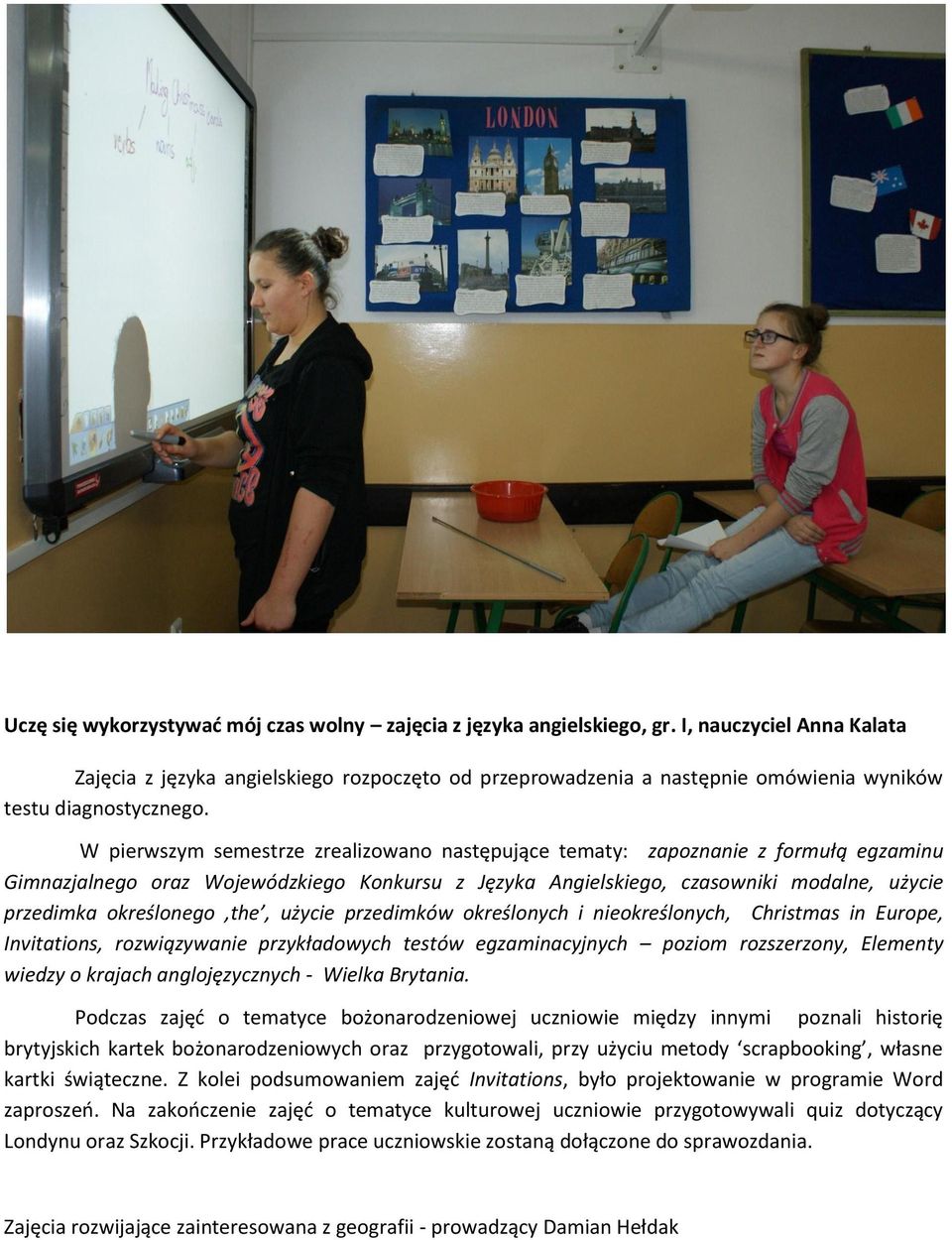 W pierwszym semestrze zrealizowano następujące tematy: zapoznanie z formułą egzaminu Gimnazjalnego oraz Wojewódzkiego Konkursu z Języka Angielskiego, czasowniki modalne, użycie przedimka