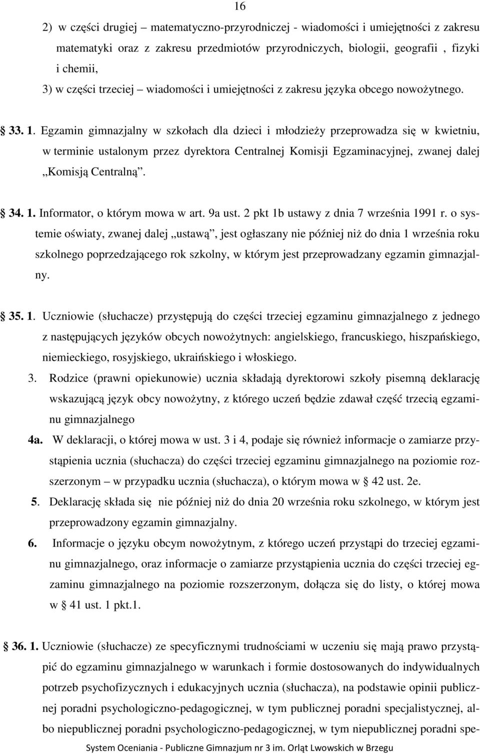 Egzamin gimnazjalny w szkołach dla dzieci i młodzieży przeprowadza się w kwietniu, w terminie ustalonym przez dyrektora Centralnej Komisji Egzaminacyjnej, zwanej dalej Komisją Centralną. 34. 1.