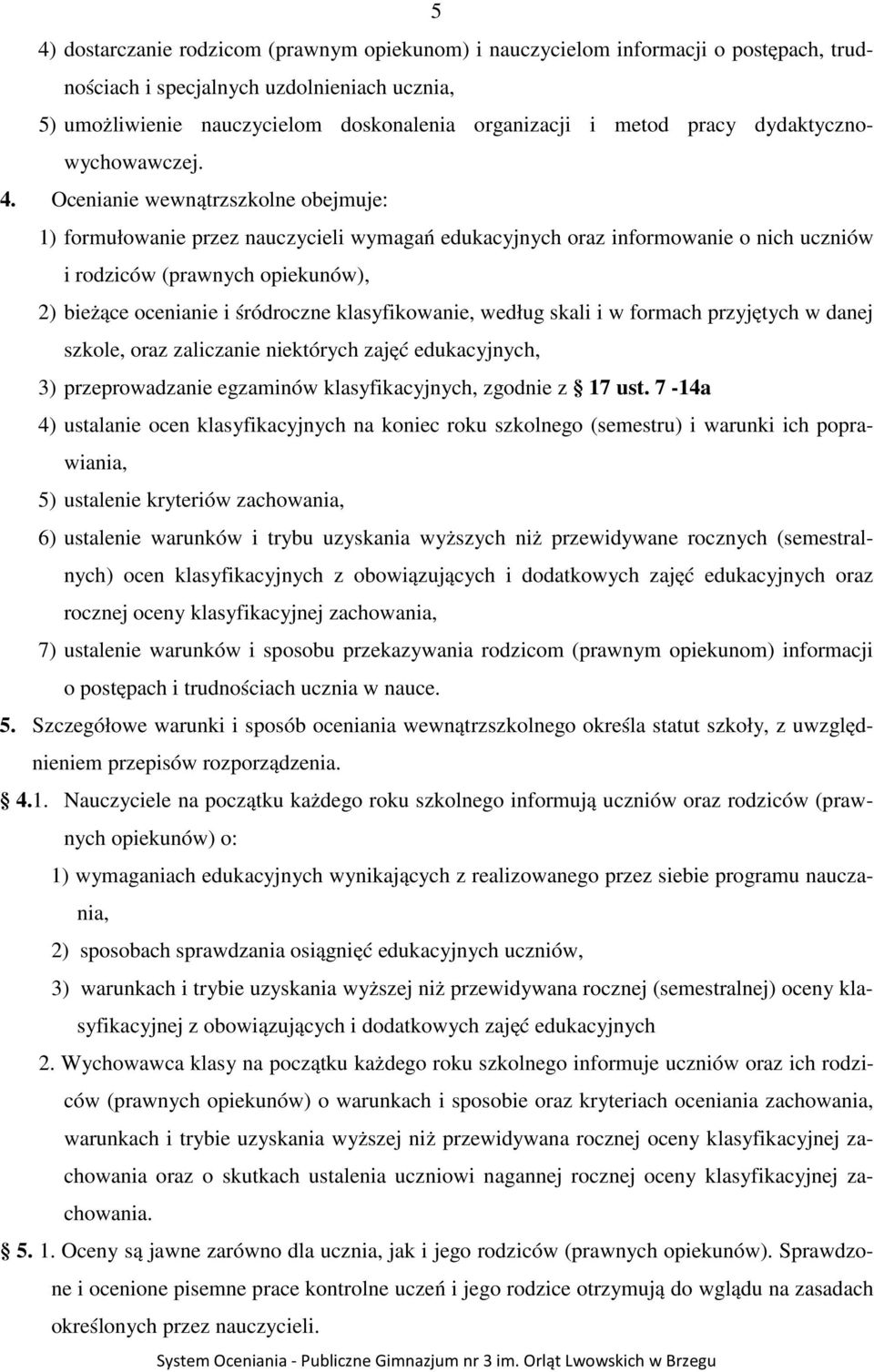 Ocenianie wewnątrzszkolne obejmuje: 1) formułowanie przez nauczycieli wymagań edukacyjnych oraz informowanie o nich uczniów i rodziców (prawnych opiekunów), 2) bieżące ocenianie i śródroczne