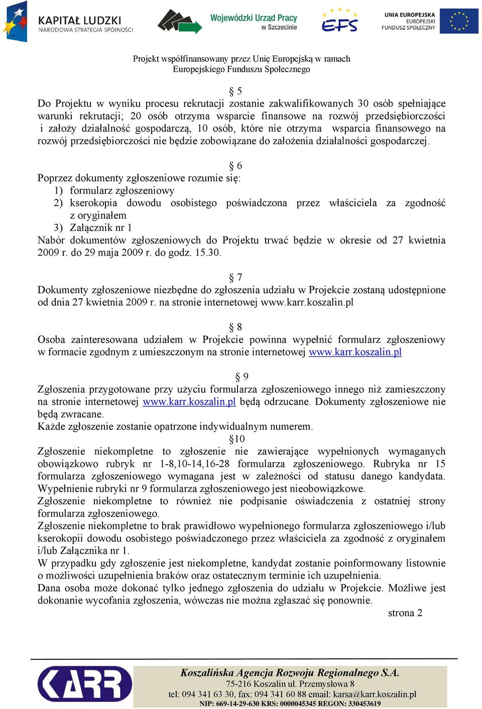 6 Poprzez dokumenty zgłoszeniowe rozumie się: 1) formularz zgłoszeniowy 2) kserokopia dowodu osobistego poświadczona przez właściciela za zgodność z oryginałem 3) Załącznik nr 1 Nabór dokumentów