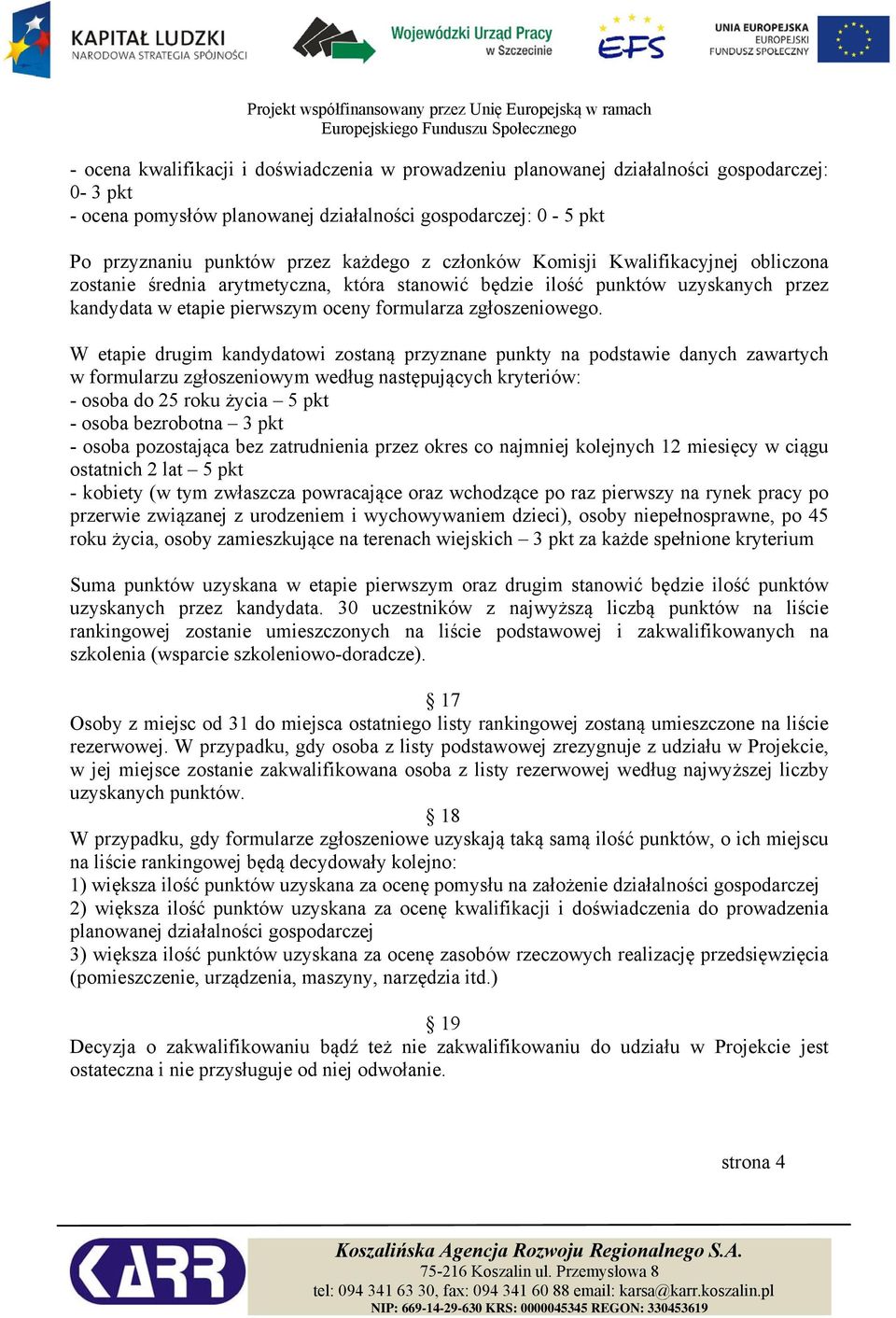 W etapie drugim kandydatowi zostaną przyznane punkty na podstawie danych zawartych w formularzu zgłoszeniowym według następujących kryteriów: - osoba do 25 roku życia 5 pkt - osoba bezrobotna 3 pkt -