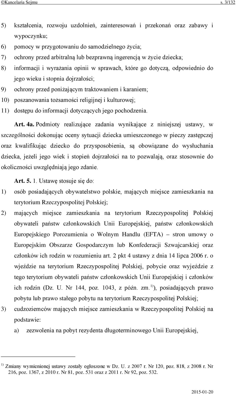 życie dziecka; 8) informacji i wyrażania opinii w sprawach, które go dotyczą, odpowiednio do jego wieku i stopnia dojrzałości; 9) ochrony przed poniżającym traktowaniem i karaniem; 10) poszanowania