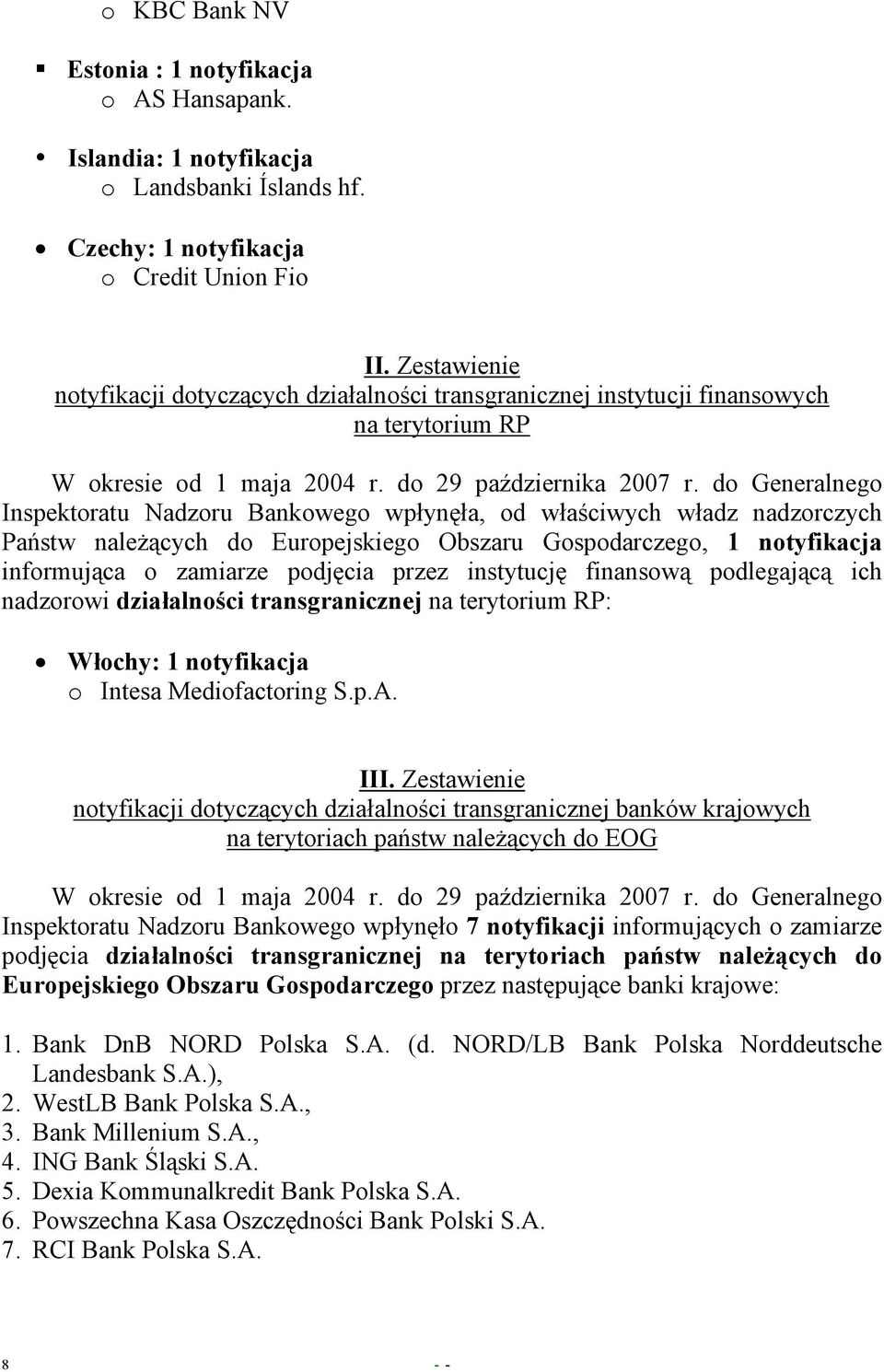 do Generalnego Inspektoratu Nadzoru Bankowego wpłynęła, od właściwych władz nadzorczych Państw należących do Europejskiego Obszaru Gospodarczego, 1 notyfikacja informująca o zamiarze podjęcia przez