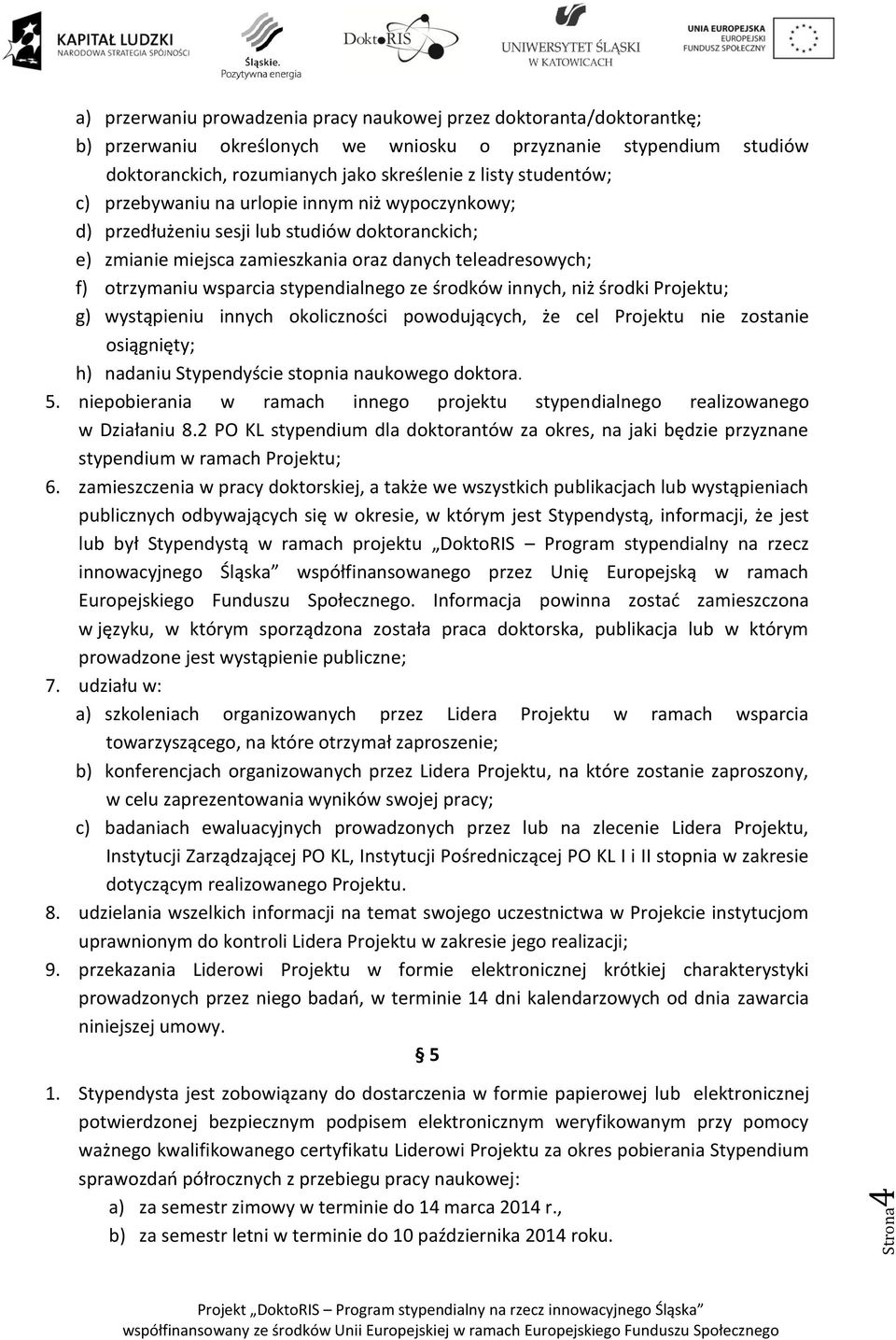 stypendialnego ze środków innych, niż środki Projektu; g) wystąpieniu innych okoliczności powodujących, że cel Projektu nie zostanie osiągnięty; h) nadaniu Stypendyście stopnia naukowego doktora. 5.