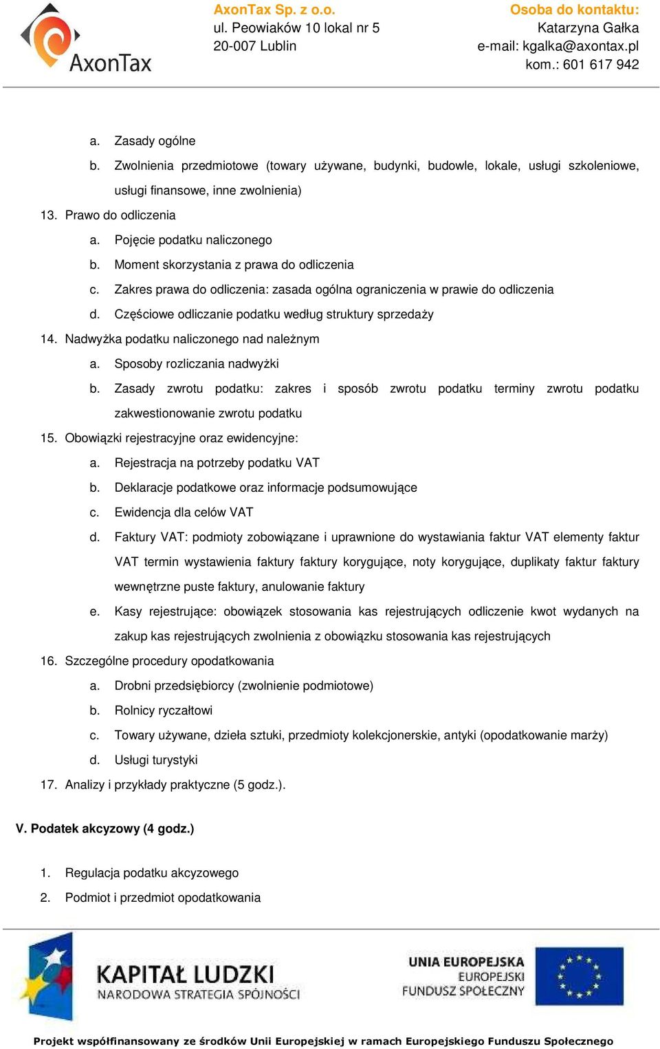 Nadwyżka podatku naliczonego nad należnym a. Sposoby rozliczania nadwyżki b. Zasady zwrotu podatku: zakres i sposób zwrotu podatku terminy zwrotu podatku zakwestionowanie zwrotu podatku 15.