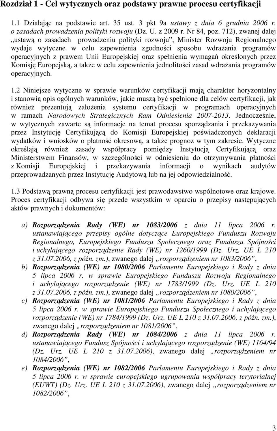 712), zwanej dalej ustawą o zasadach prowadzeniu polityki rozwoju, Minister Rozwoju Regionalnego wydaje wytyczne w celu zapewnienia zgodności sposobu wdraŝania programów operacyjnych z prawem Unii