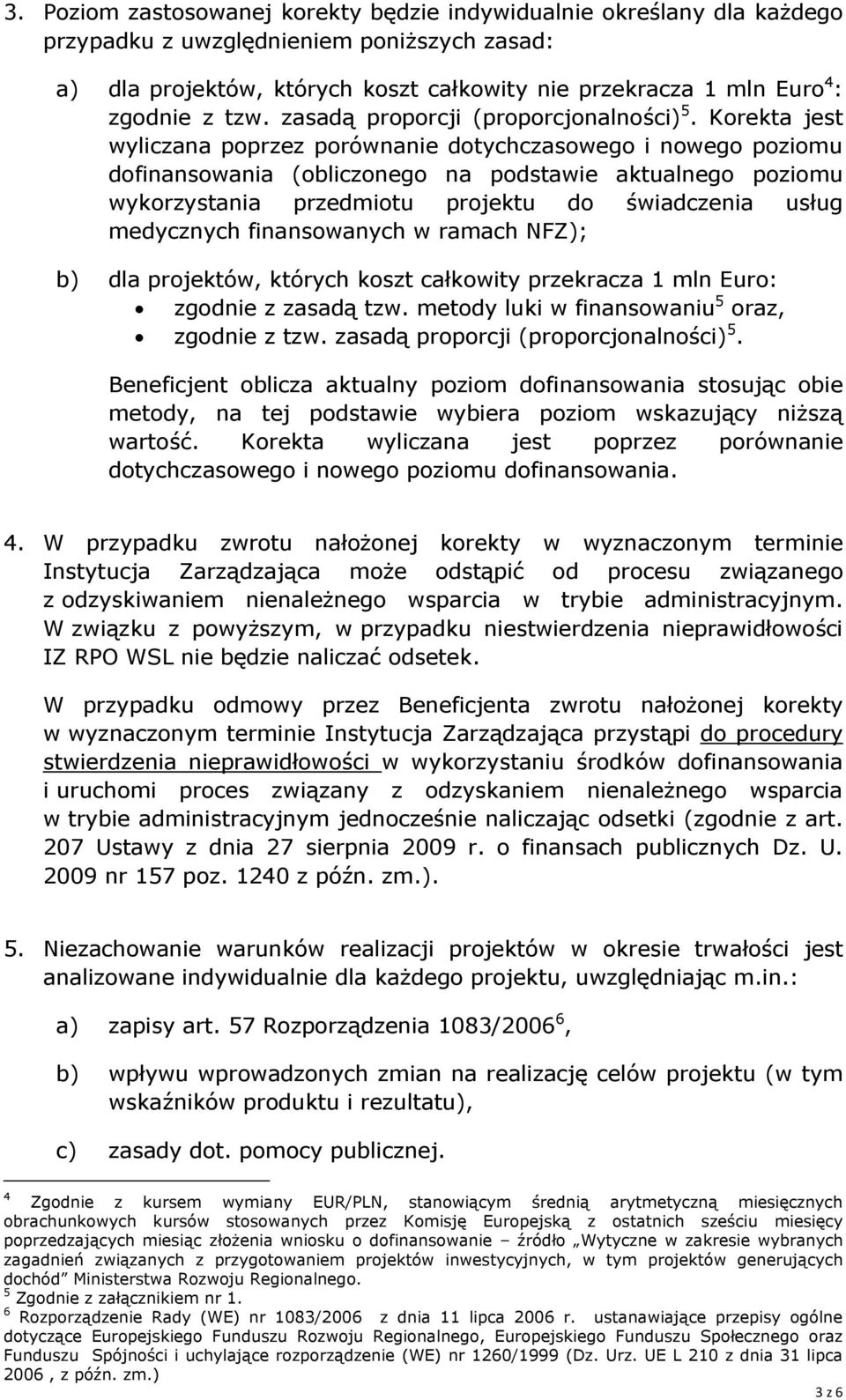 Korekta jest wyliczana poprzez porównanie dotychczasowego i nowego poziomu dofinansowania (obliczonego na podstawie aktualnego poziomu wykorzystania przedmiotu projektu do świadczenia usług