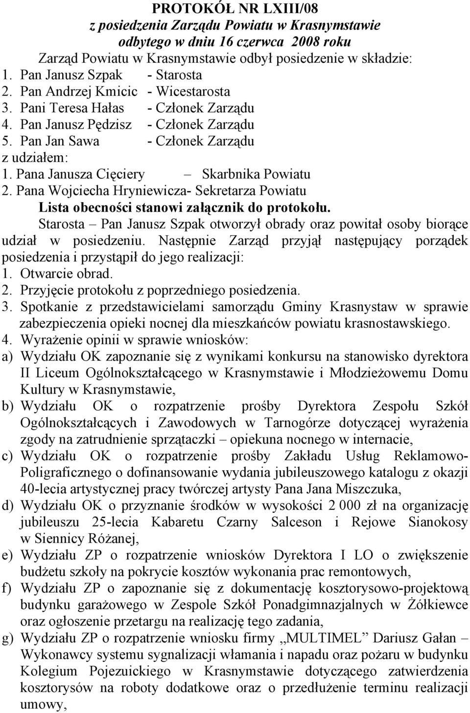 Pana Janusza Cięciery Skarbnika Powiatu 2. Pana Wojciecha Hryniewicza- Sekretarza Powiatu Lista obecności stanowi załącznik do protokołu.
