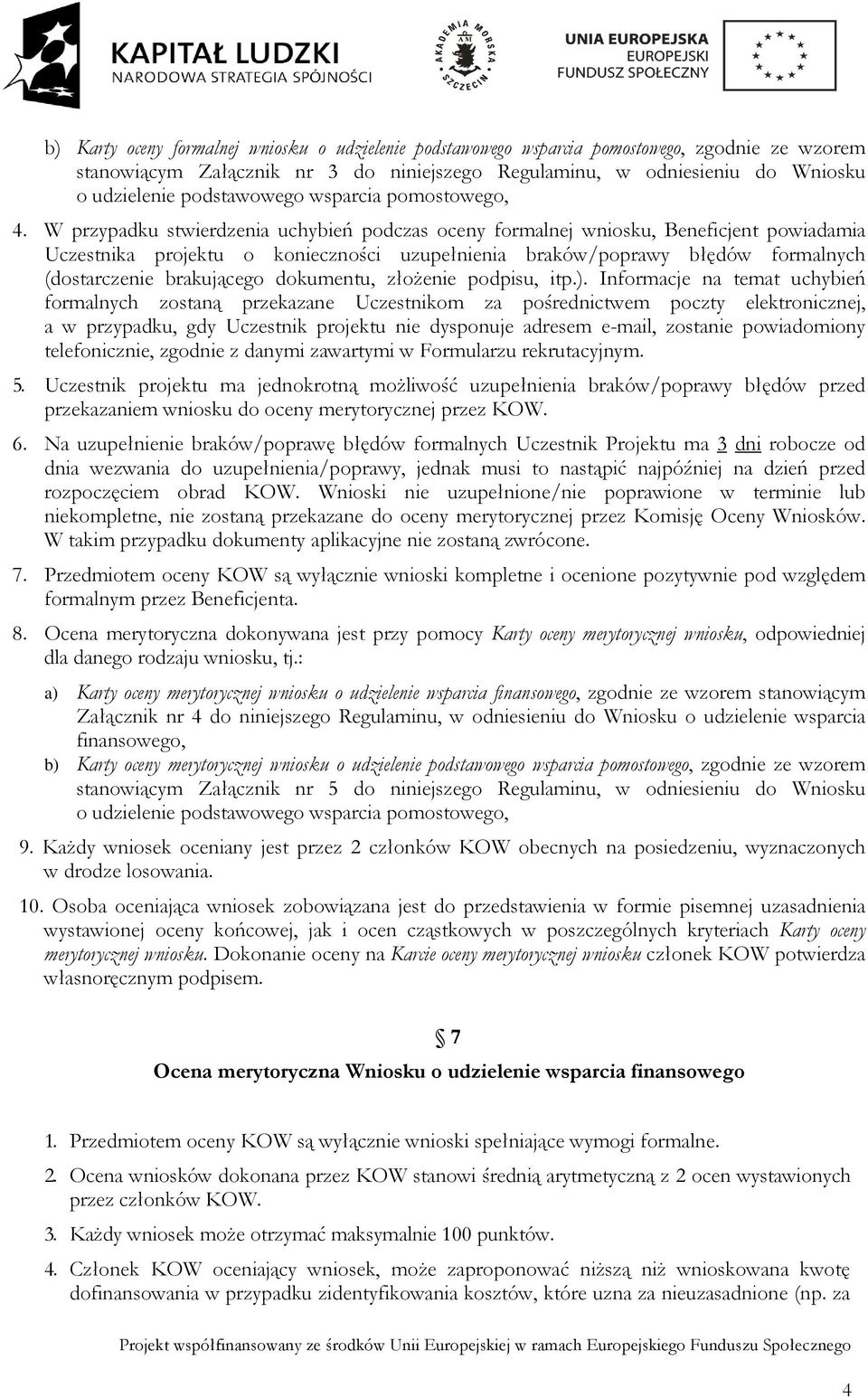 W przypadku stwierdzenia uchybień podczas oceny formalnej wniosku, Beneficjent powiadamia Uczestnika projektu o konieczności uzupełnienia braków/poprawy błędów formalnych (dostarczenie brakującego